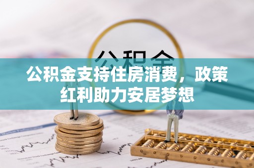 安阳公积金支持住房消费，政策红利助力安居梦想