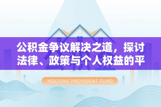 安阳公积金争议解决之道，探讨法律、政策与个人权益的平衡