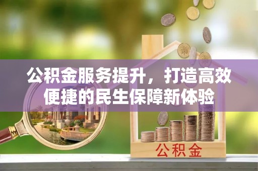 安阳公积金服务提升，打造高效便捷的民生保障新体验