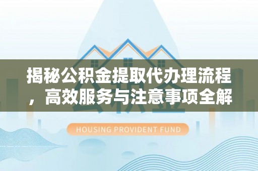 安阳揭秘公积金提取代办理流程，高效服务与注意事项全解析