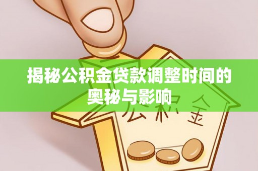 安阳揭秘公积金贷款调整时间的奥秘与影响