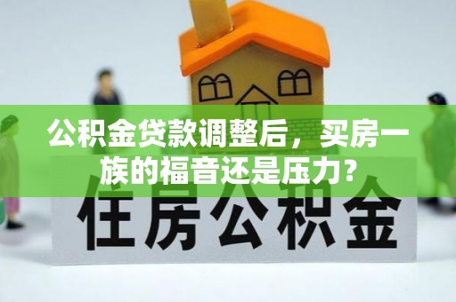 安阳公积金贷款调整后，买房一族的福音还是压力？