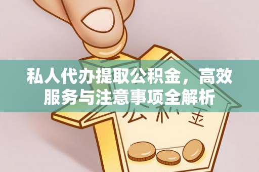 安阳私人代办提取公积金，高效服务与注意事项全解析
