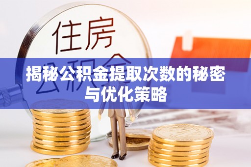安阳揭秘公积金提取次数的秘密与优化策略