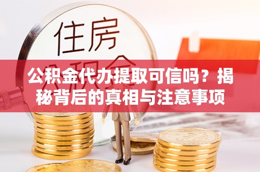 安阳公积金代办提取可信吗？揭秘背后的真相与注意事项