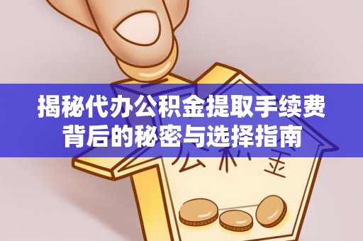 安阳揭秘代办公积金提取手续费背后的秘密与选择指南