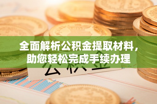 安阳全面解析公积金提取材料，助您轻松完成手续办理