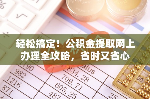 安阳轻松搞定！公积金提取网上办理全攻略，省时又省心