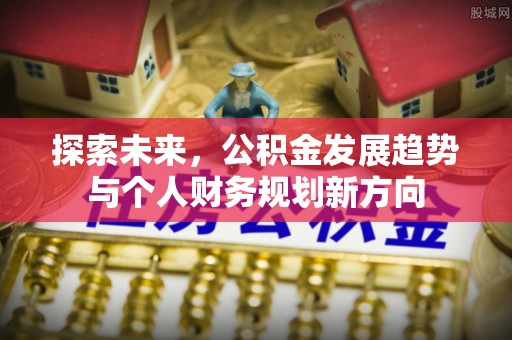 安阳探索未来，公积金发展趋势与个人财务规划新方向