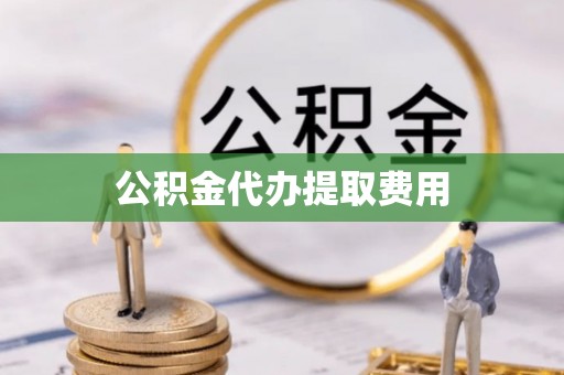 安阳公积金代办提取费用
