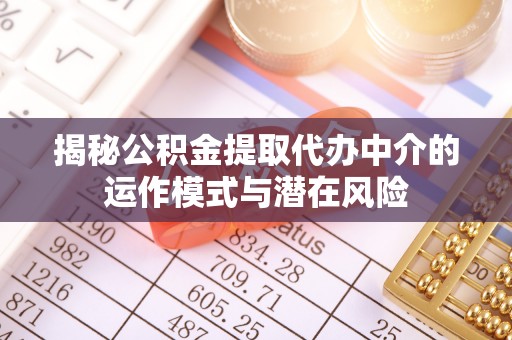 安阳揭秘公积金提取代办中介的运作模式与潜在风险