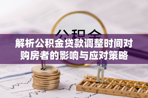 安阳解析公积金贷款调整时间对购房者的影响与应对策略