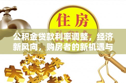 安阳公积金贷款利率调整，经济新风向，购房者的新机遇与挑战