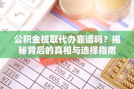 安阳公积金提取代办靠谱吗？揭秘背后的真相与选择指南