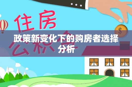 安阳政策新变化下的购房者选择分析