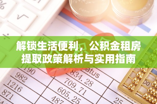 安阳解锁生活便利，公积金租房提取政策解析与实用指南
