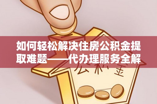 安阳如何轻松解决住房公积金提取难题——代办理服务全解析
