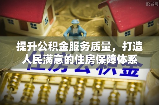安阳提升公积金服务质量，打造人民满意的住房保障体系