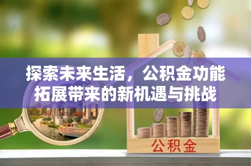 安阳探索未来生活，公积金功能拓展带来的新机遇与挑战