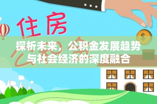 安阳探析未来，公积金发展趋势与社会经济的深度融合