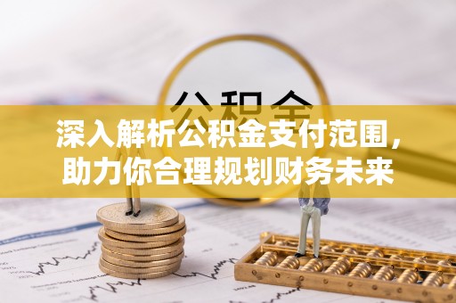 安阳深入解析公积金支付范围，助力你合理规划财务未来