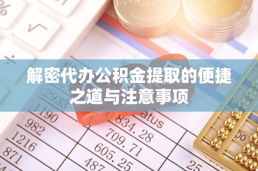 安阳解密代办公积金提取的便捷之道与注意事项