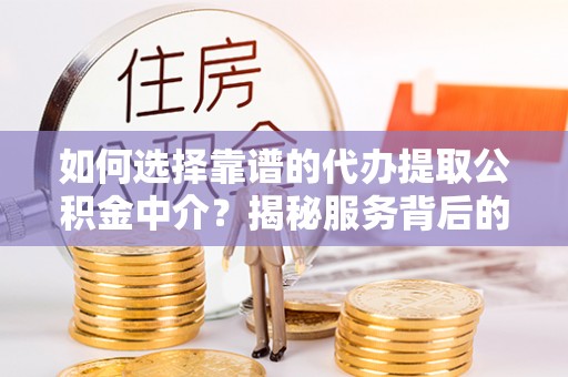 安阳如何选择靠谱的代办提取公积金中介？揭秘服务背后的真相