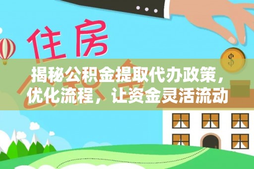 安阳揭秘公积金提取代办政策，优化流程，让资金灵活流动