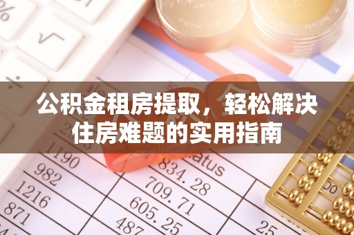 安阳公积金租房提取，轻松解决住房难题的实用指南