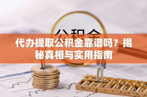 安阳代办提取公积金靠谱吗？揭秘真相与实用指南