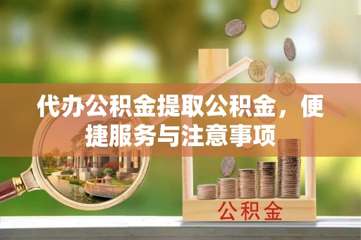 安阳代办公积金提取公积金，便捷服务与注意事项