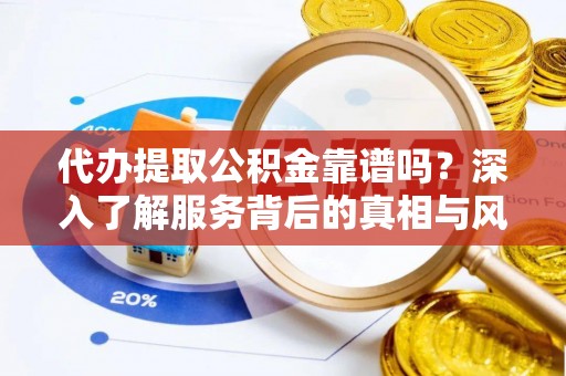 安阳代办提取公积金靠谱吗？深入了解服务背后的真相与风险