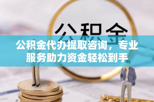 安阳公积金代办提取咨询，专业服务助力资金轻松到手