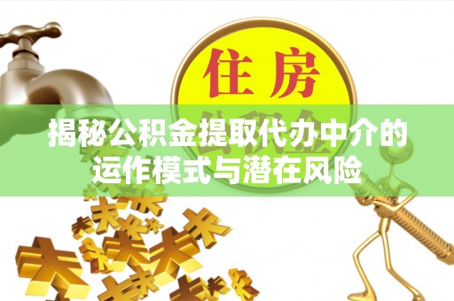 安阳揭秘公积金提取代办中介的运作模式与潜在风险