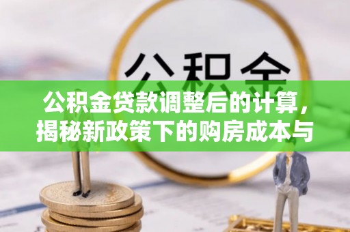 安阳公积金贷款调整后的计算，揭秘新政策下的购房成本与规划策略