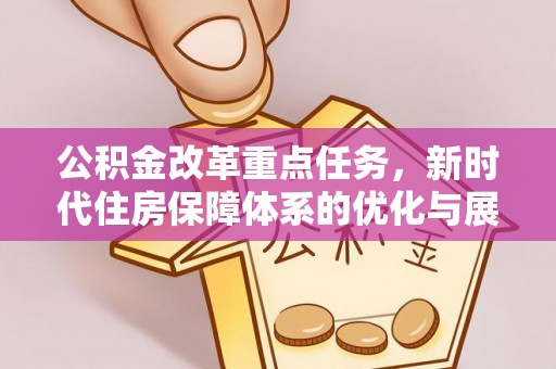 安阳公积金改革重点任务，新时代住房保障体系的优化与展望