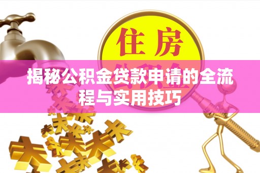 安阳揭秘公积金贷款申请的全流程与实用技巧