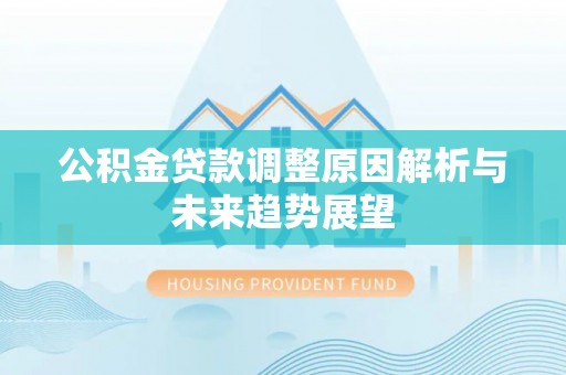 安阳公积金贷款调整原因解析与未来趋势展望