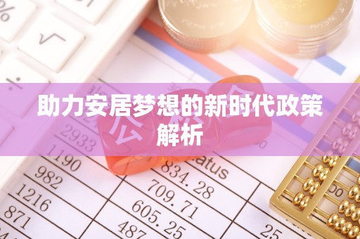 安阳助力安居梦想的新时代政策解析