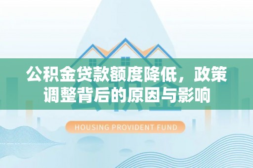 安阳公积金贷款额度降低，政策调整背后的原因与影响
