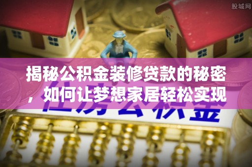 安阳揭秘公积金装修贷款的秘密，如何让梦想家居轻松实现？