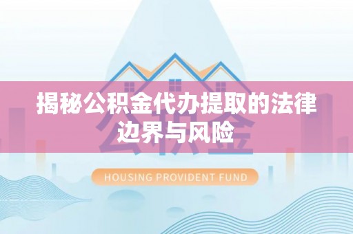 安阳揭秘公积金代办提取的法律边界与风险