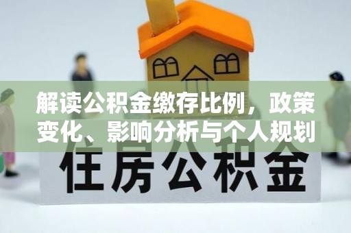 安阳解读公积金缴存比例，政策变化、影响分析与个人规划