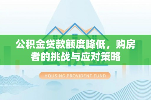 安阳公积金贷款额度降低，购房者的挑战与应对策略