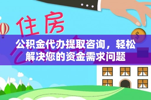 安阳公积金代办提取咨询，轻松解决您的资金需求问题
