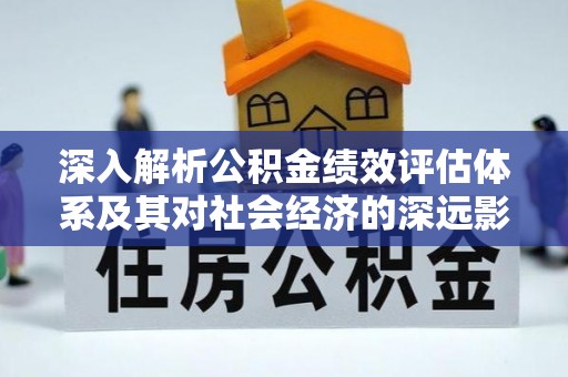 安阳深入解析公积金绩效评估体系及其对社会经济的深远影响