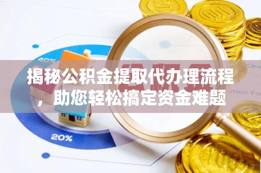 安阳揭秘公积金提取代办理流程，助您轻松搞定资金难题