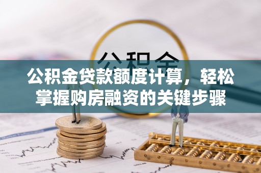 安阳公积金贷款额度计算，轻松掌握购房融资的关键步骤