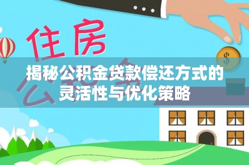 安阳揭秘公积金贷款偿还方式的灵活性与优化策略