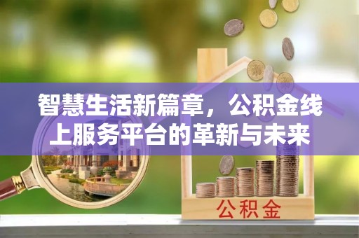 安阳智慧生活新篇章，公积金线上服务平台的革新与未来